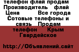 телефон флай продам › Производитель ­ флай › Цена ­ 500 - Все города Сотовые телефоны и связь » Продам телефон   . Крым,Гвардейское